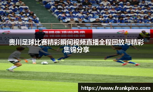 贵川足球比赛精彩瞬间视频直播全程回放与精彩集锦分享
