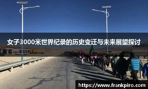 女子3000米世界纪录的历史变迁与未来展望探讨