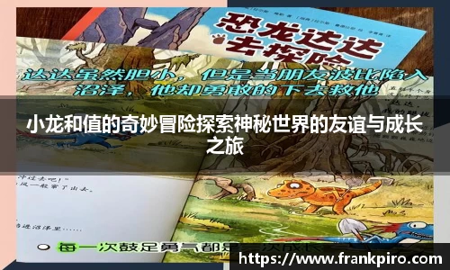 小龙和值的奇妙冒险探索神秘世界的友谊与成长之旅
