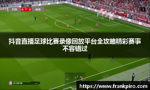 抖音直播足球比赛录像回放平台全攻略精彩赛事不容错过