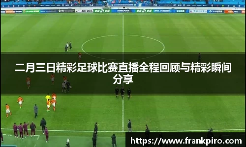 二月三日精彩足球比赛直播全程回顾与精彩瞬间分享