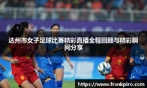达州市女子足球比赛精彩直播全程回顾与精彩瞬间分享