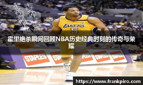 霍里绝杀瞬间回顾NBA历史经典时刻的传奇与荣耀