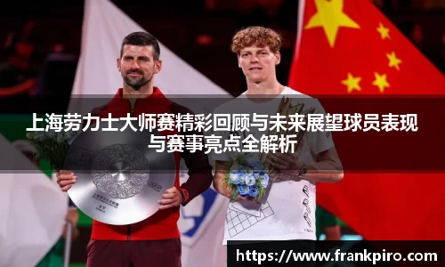 上海劳力士大师赛精彩回顾与未来展望球员表现与赛事亮点全解析