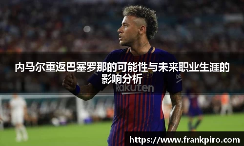 内马尔重返巴塞罗那的可能性与未来职业生涯的影响分析