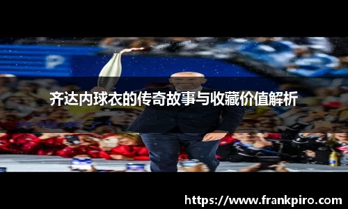 齐达内球衣的传奇故事与收藏价值解析
