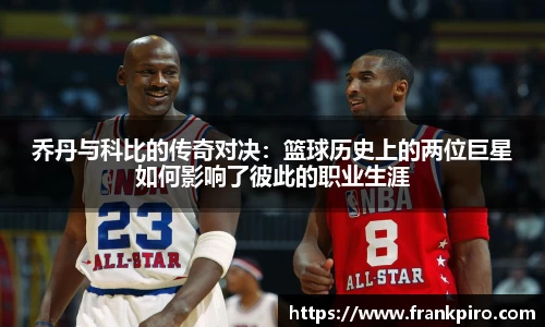 乔丹与科比的传奇对决：篮球历史上的两位巨星如何影响了彼此的职业生涯