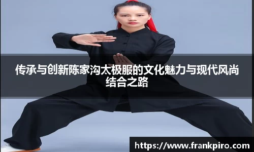 传承与创新陈家沟太极服的文化魅力与现代风尚结合之路
