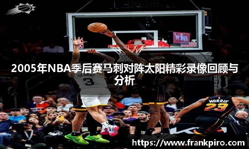 2005年NBA季后赛马刺对阵太阳精彩录像回顾与分析