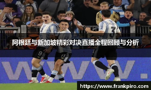 阿根廷与新加坡精彩对决直播全程回顾与分析