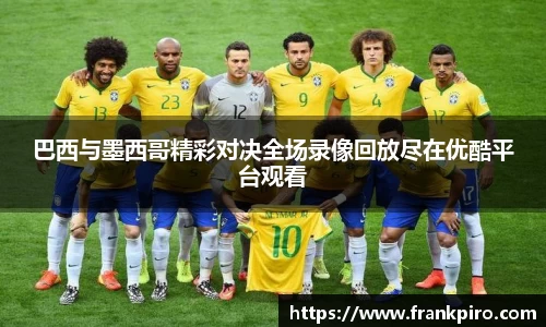 巴西与墨西哥精彩对决全场录像回放尽在优酷平台观看