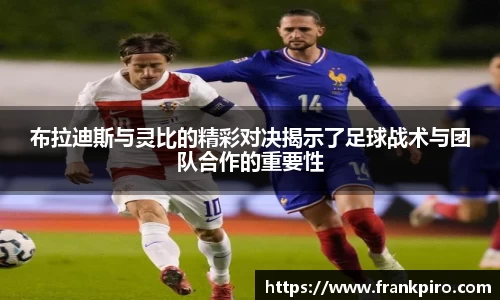 布拉迪斯与灵比的精彩对决揭示了足球战术与团队合作的重要性