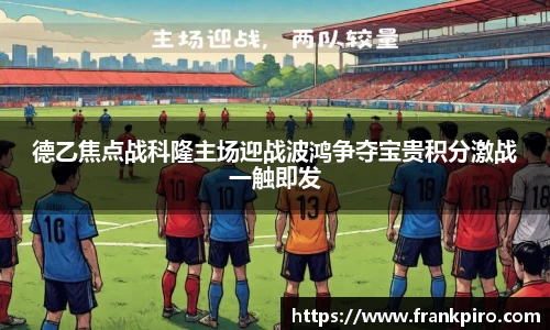 德乙焦点战科隆主场迎战波鸿争夺宝贵积分激战一触即发