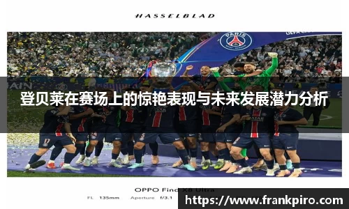 登贝莱在赛场上的惊艳表现与未来发展潜力分析