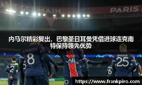 内马尔精彩复出，巴黎圣日耳曼凭借进球连克南特保持领先优势