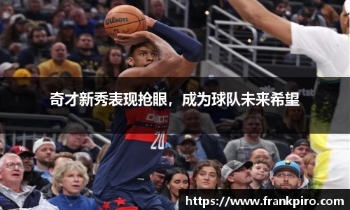 奇才新秀表现抢眼，成为球队未来希望